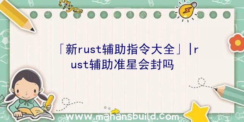 「新rust辅助指令大全」|rust辅助准星会封吗